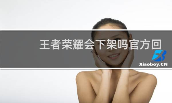 王者荣耀会下架吗官方回答图片