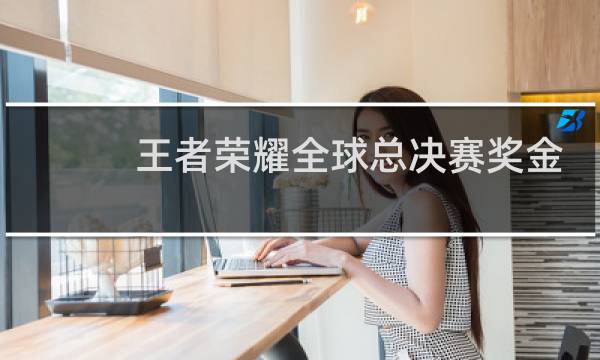 王者荣耀全球总决赛奖金多少图片