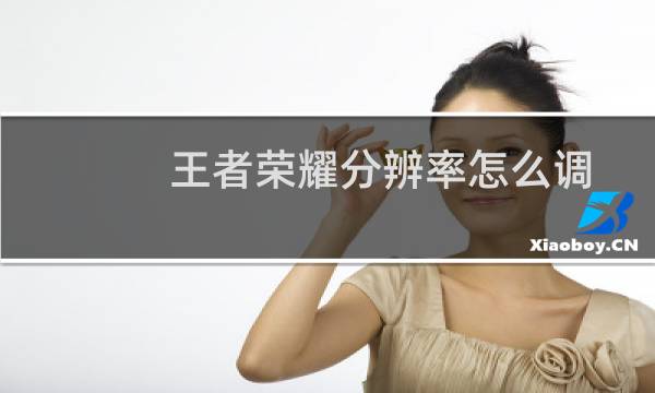 王者荣耀分辨率怎么调图片