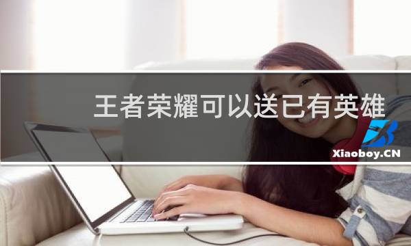 王者荣耀可以送已有英雄吗图片