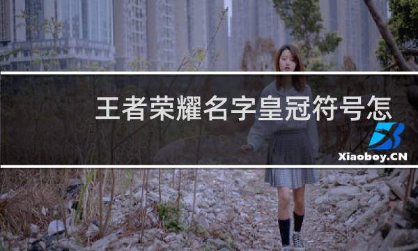 王者荣耀名字皇冠符号怎么打图片