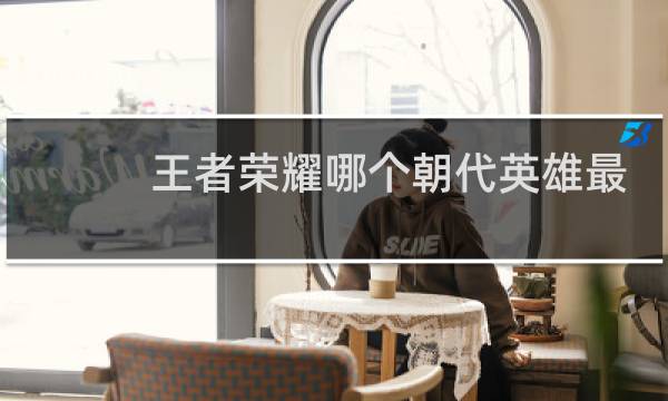 王者荣耀哪个朝代英雄最多图片