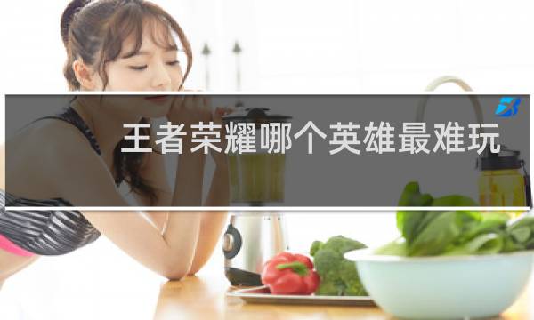 王者荣耀哪个英雄最难玩图片