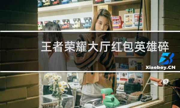 王者荣耀大厅红包英雄碎片每天能抢多少图片