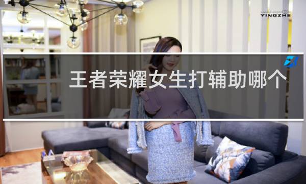 王者荣耀女生打辅助哪个英雄好图片