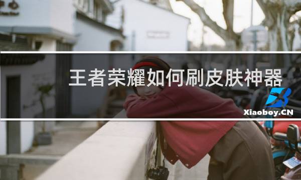 王者荣耀如何刷皮肤神器图片