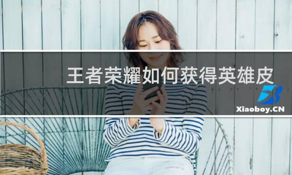 王者荣耀如何获得英雄皮肤碎片免费图片