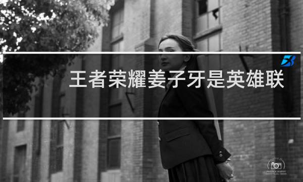王者荣耀姜子牙是英雄联盟的谁图片