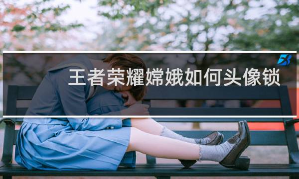 王者荣耀嫦娥如何头像锁定图片