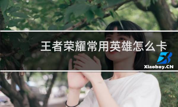 王者荣耀常用英雄怎么卡三个一样的安卓系统图片