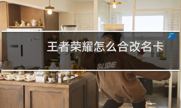 王者荣耀怎么合改名卡图片