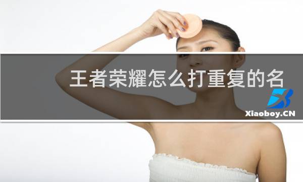 王者荣耀怎么打重复的名字转换图片
