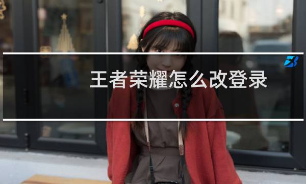 王者荣耀怎么改登录图片