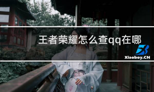 王者荣耀怎么查qq在哪个区图片