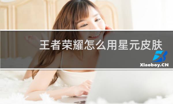 王者荣耀怎么用星元皮肤图片