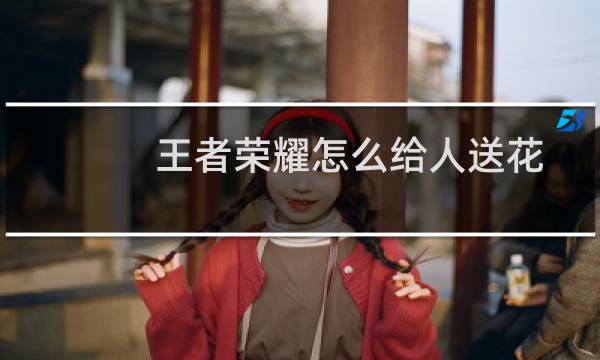王者荣耀怎么给人送花图片