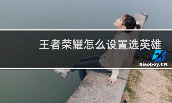 王者荣耀怎么设置选英雄交流信息图片