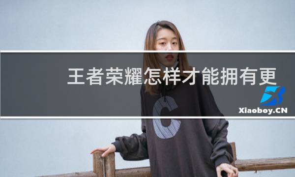 王者荣耀怎样才能拥有更多图片
