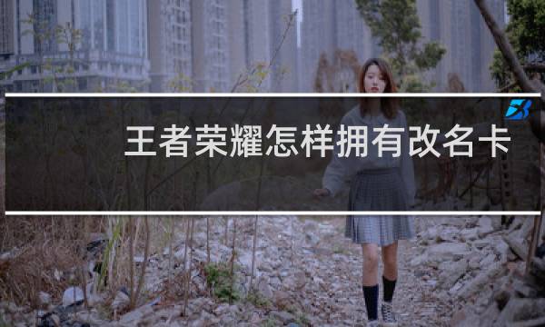 王者荣耀怎样拥有改名卡图片