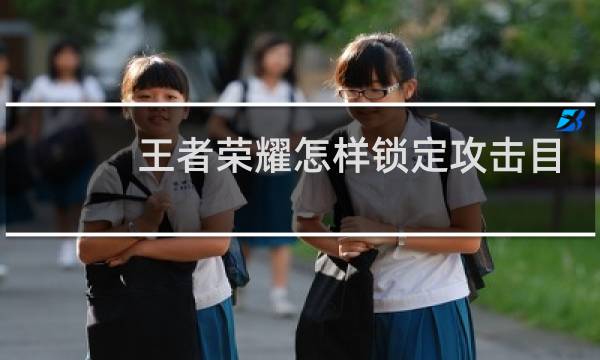 王者荣耀怎样锁定攻击目标图片