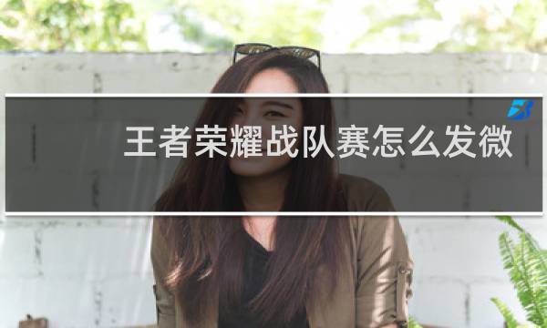 王者荣耀战队赛怎么发微信链接图片