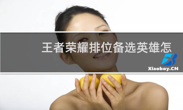 王者荣耀排位备选英雄怎么换图片