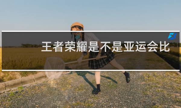 王者荣耀是不是亚运会比赛项目图片