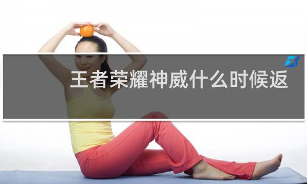 王者荣耀神威什么时候返场图片