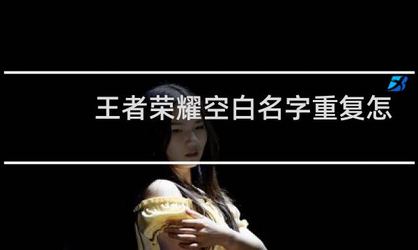 王者荣耀空白名字重复怎么办图片