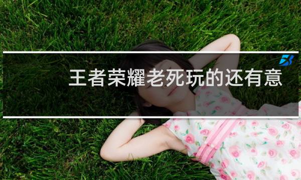 王者荣耀老死玩的还有意思吗图片