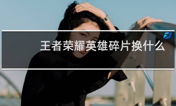 王者荣耀英雄碎片换什么好图片