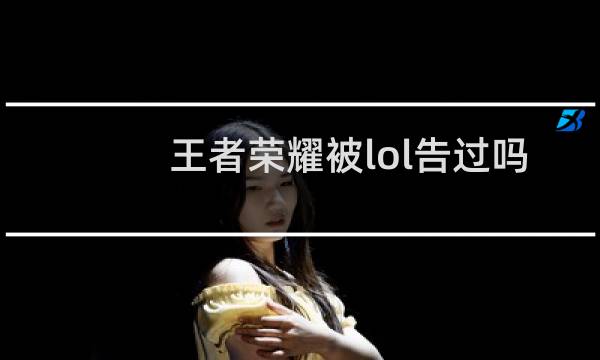 王者荣耀被lol告过吗图片