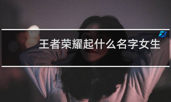 王者荣耀起什么名字女生可爱图片