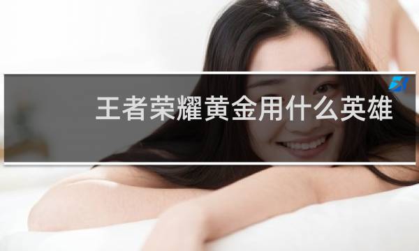王者荣耀黄金用什么英雄图片