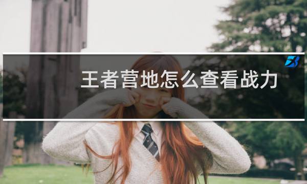 王者营地怎么查看战力图片