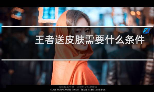 王者送皮肤需要什么条件图片