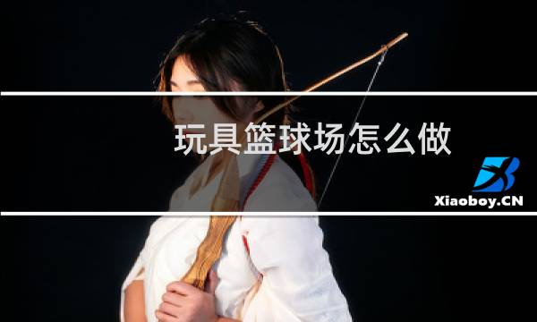 玩具篮球场怎么做图片