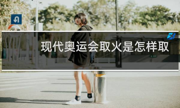 现代奥运会取火是怎样取的图片