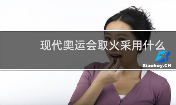 现代奥运会取火采用什么方法图片