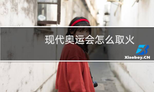 现代奥运会怎么取火图片