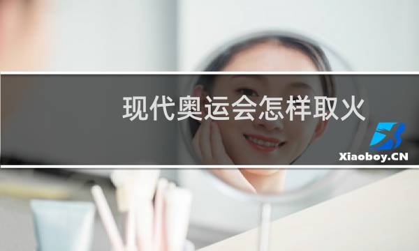 现代奥运会怎样取火图片