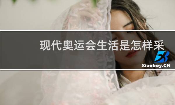 现代奥运会生活是怎样采集的图片