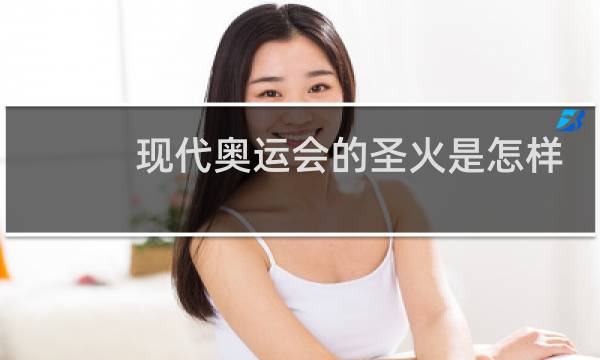 现代奥运会的圣火是怎样取得的图片