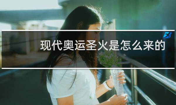 现代奥运圣火是怎么来的图片