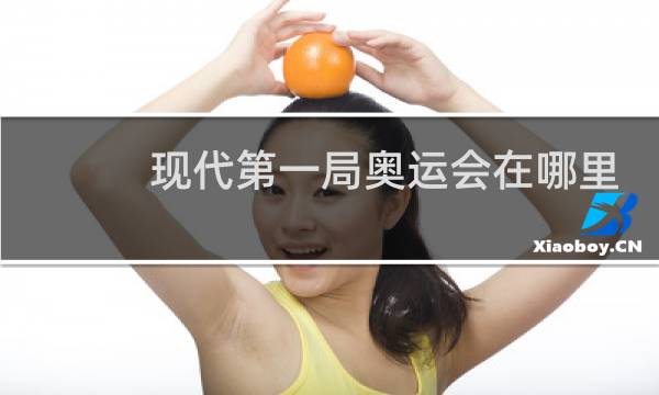 现代第一局奥运会在哪里举行图片