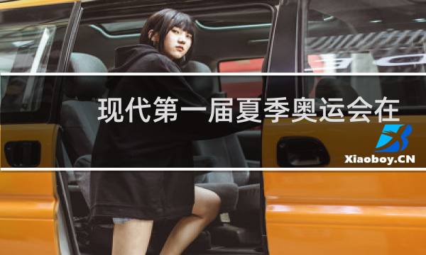 现代第一届夏季奥运会在哪举行的图片