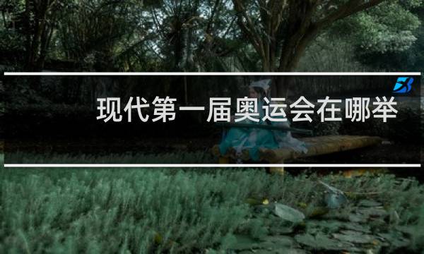 现代第一届奥运会在哪举行的图片