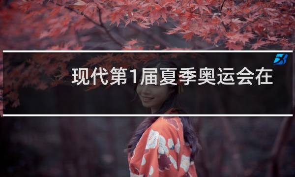 现代第1届夏季奥运会在哪里举行图片