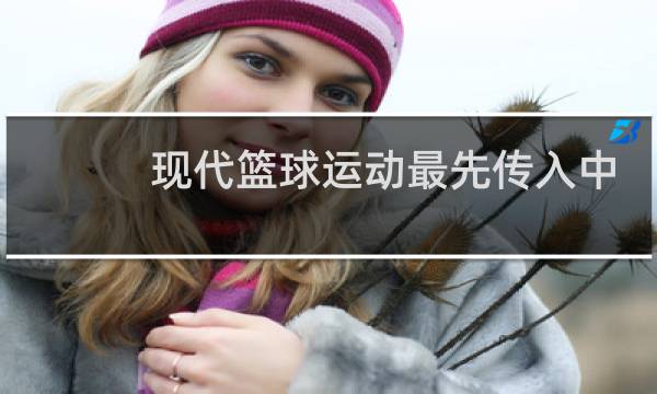 现代篮球运动最先传入中国的哪个城市图片