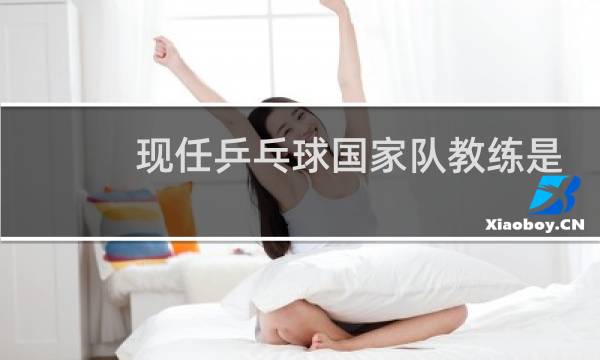 现任乒乓球国家队教练是谁图片